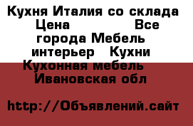 Кухня Италия со склада › Цена ­ 270 000 - Все города Мебель, интерьер » Кухни. Кухонная мебель   . Ивановская обл.